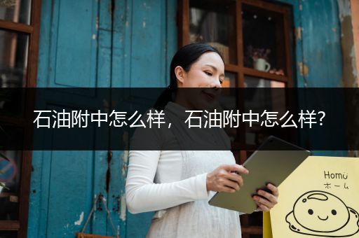 石油附中怎么样，石油附中怎么样?